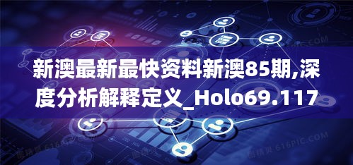 新澳最新最快资料新澳85期,深度分析解释定义_Holo69.117-9