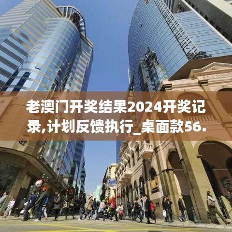 老澳门开奖结果2024开奖记录,计划反馈执行_桌面款56.701-8