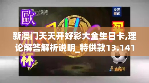 新澳门天天开好彩大全生日卡,理论解答解析说明_特供款13.141-9