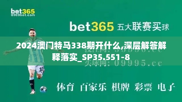 2024澳门特马338期开什么,深层解答解释落实_SP35.551-8