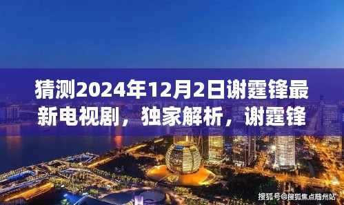 谢霆锋2024年新剧锋芒之逐梦未来解析，特性、体验、竞品对比与用户洞察揭秘