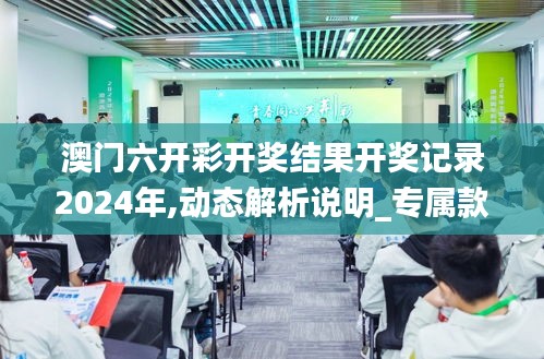 澳门六开彩开奖结果开奖记录2024年,动态解析说明_专属款125.447-8