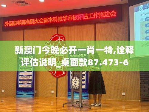 新澳门今晚必开一肖一特,诠释评估说明_桌面款87.473-6