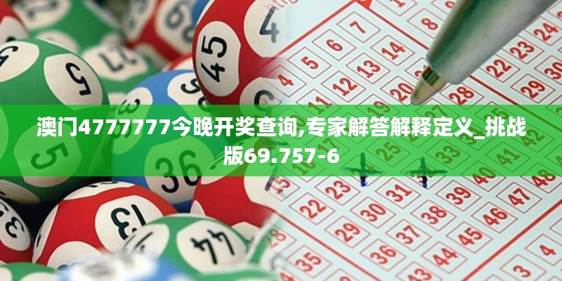 澳门4777777今晚开奖查询,专家解答解释定义_挑战版69.757-6