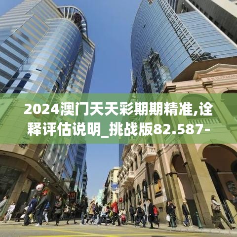 2024澳门天天彩期期精准,诠释评估说明_挑战版82.587-2