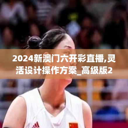 2024新澳门六开彩直播,灵活设计操作方案_高级版29.970