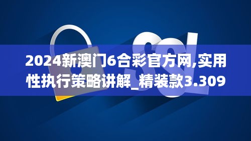 2024新澳门6合彩官方网,实用性执行策略讲解_精装款3.309