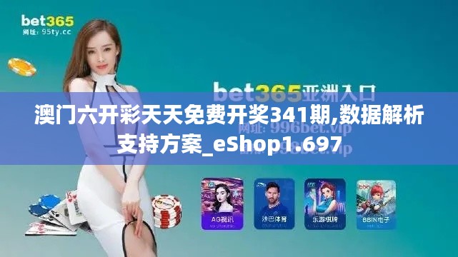 澳门六开彩天天免费开奖341期,数据解析支持方案_eShop1.697