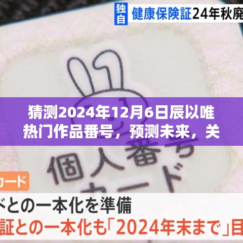 关于未来热门作品番号的预测与探讨，辰以唯作品在2024年12月6日的展望与观点阐述