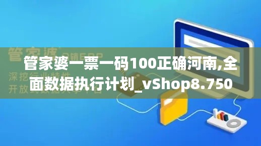 管家婆一票一码100正确河南,全面数据执行计划_vShop8.750