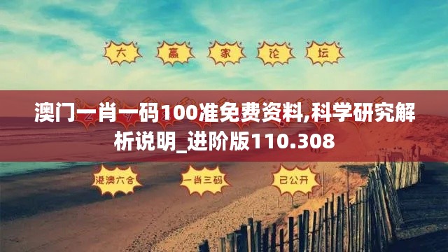 澳门一肖一码100准免费资料,科学研究解析说明_进阶版110.308