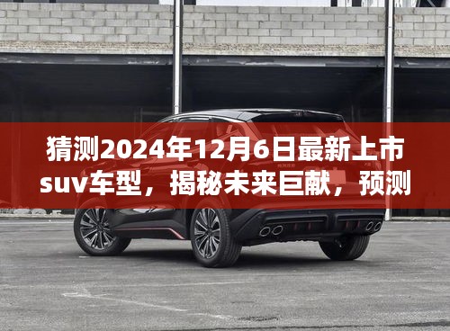 揭秘未来巨献，预测与评测2024年最新上市SUV车型全面介绍与评测报告