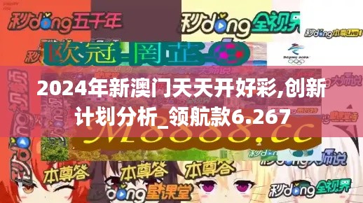 2024年新澳门天天开好彩,创新计划分析_领航款6.267