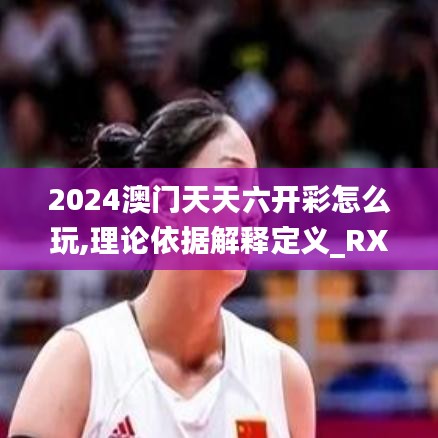 2024澳门天天六开彩怎么玩,理论依据解释定义_RX版3.854