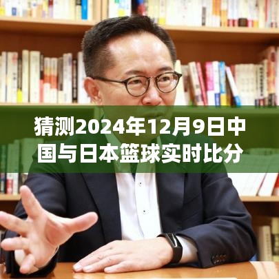 2024年12月9日中日篮球巅峰对决前瞻预测与实时比分展望