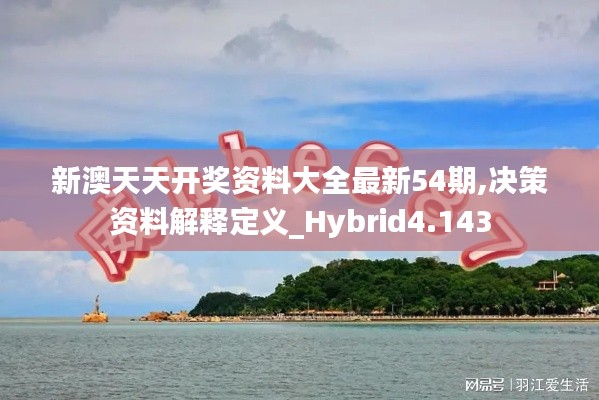 新澳天天开奖资料大全最新54期,决策资料解释定义_Hybrid4.143