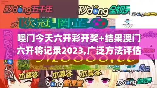 噢门今天六开彩开奖+结果澳门六开将记录2023,广泛方法评估说明_云端版9.140