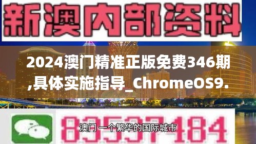 2024澳门精准正版免费346期,具体实施指导_ChromeOS9.620