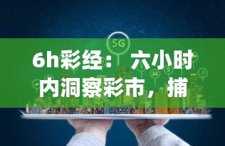 6h彩经： 六小时内洞察彩市，捕捉致富机遇