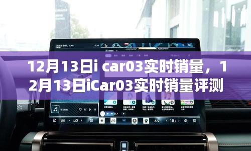 12月13日iCar03实时销量大揭秘，特性、体验、竞品对比及用户群体深度分析评测