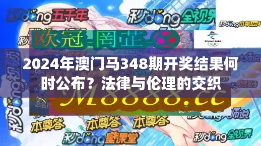 2024年澳门马348期开奖结果何时公布？法律与伦理的交织