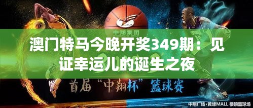 澳门特马今晚开奖349期：见证幸运儿的诞生之夜