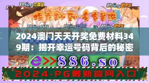 2024澳门天天开奖免费材料349期：揭开幸运号码背后的秘密