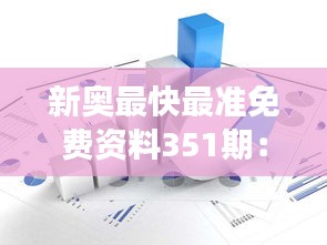 新奥最快最准免费资料351期：深入挖掘市场潜力，抢占资讯先机