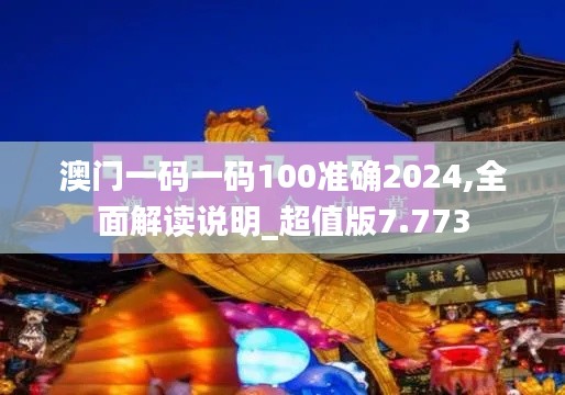 澳门一码一码100准确2024,全面解读说明_超值版7.773