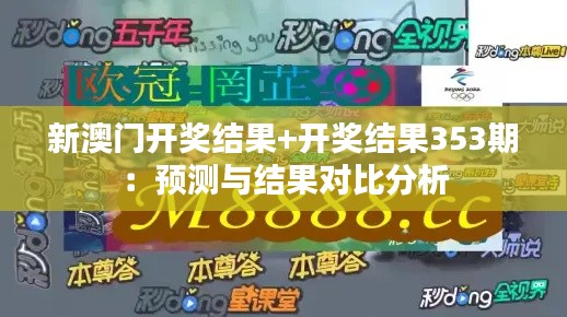 新澳门开奖结果+开奖结果353期：预测与结果对比分析