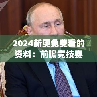 2024新奥免费看的资料：前瞻竞技赛事精选解析