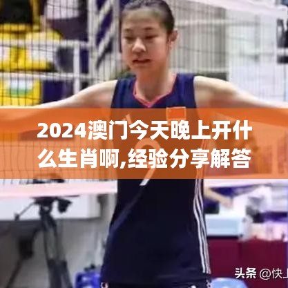 2024澳门今天晚上开什么生肖啊,经验分享解答落实_S3.524