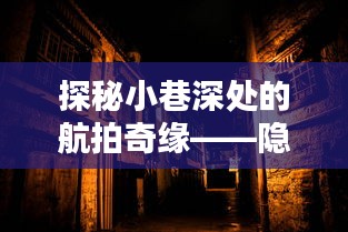 航拍奇缘揭秘巷子深处的神秘实时监控解析视频店