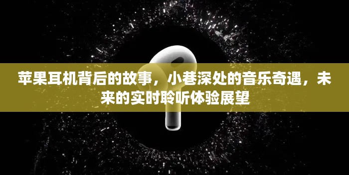 苹果耳机背后的故事与未来实时聆听体验展望，小巷深处的音乐奇遇