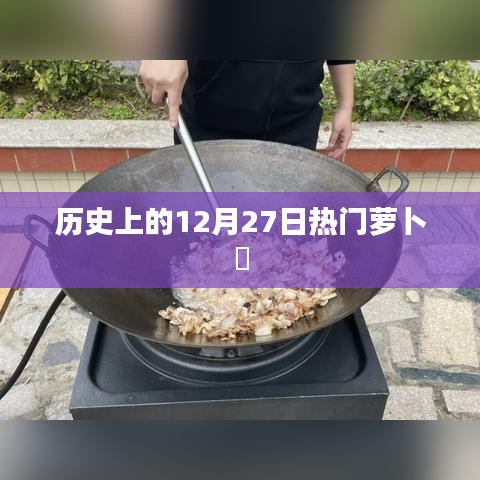 历史上的萝卜粄，揭秘十二月二十七日的热门美食