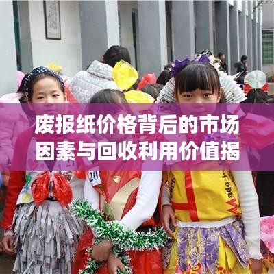 废报纸价格背后的市场因素与回收利用价值揭秘