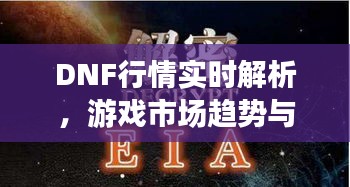 DNF行情实时解析，游戏市场趋势与动态一网打尽