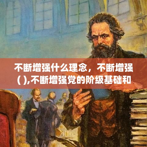 不断增强什么理念，不断增强( ),不断增强党的阶级基础和扩大党的群众基础 