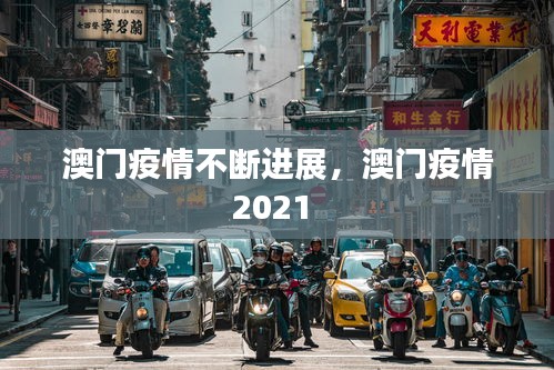 澳门疫情不断进展，澳门疫情2021 