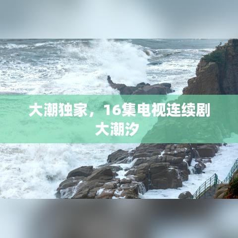 大潮独家，16集电视连续剧大潮汐 