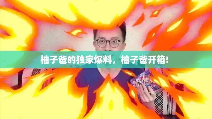 柚子爸的独家爆料，柚子爸开箱! 