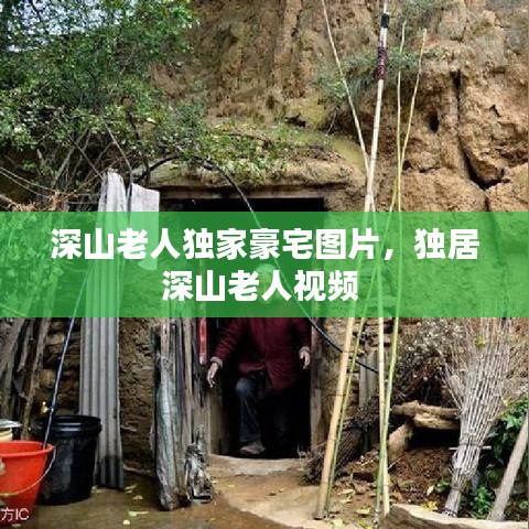 深山老人独家豪宅图片，独居深山老人视频 