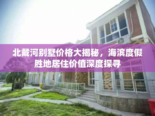 北戴河别墅价格大揭秘，海滨度假胜地居住价值深度探寻