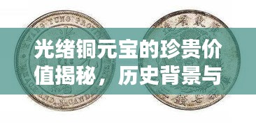 光绪铜元宝的珍贵价值揭秘，历史背景与现代评估，收藏价格一路飙升！