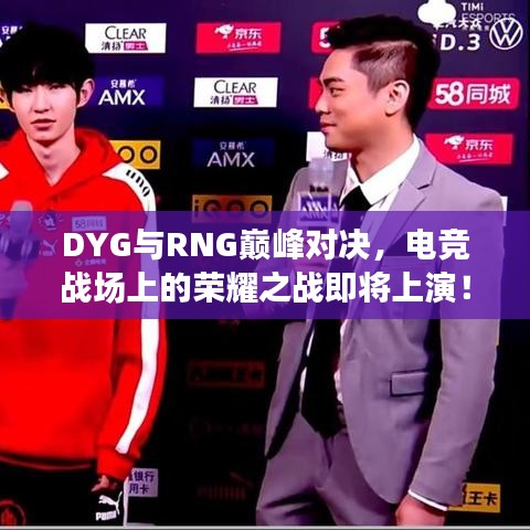 DYG与RNG巅峰对决，电竞战场上的荣耀之战即将上演！