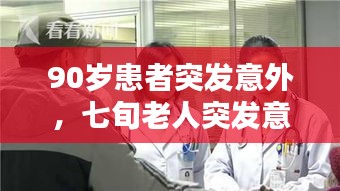 90岁患者突发意外，七旬老人突发意外 