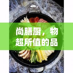 尚膳厨，物超所值的品质餐饮之选