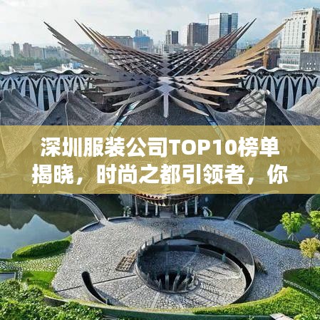 深圳服装公司TOP10榜单揭晓，时尚之都引领者，你不得不关注的佼佼者