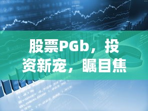 股票PGb，投资新宠，瞩目焦点！