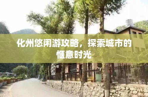 化州悠闲游攻略，探索城市的惬意时光